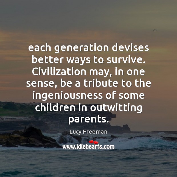 Each generation devises better ways to survive. Civilization may, in one sense, Lucy Freeman Picture Quote