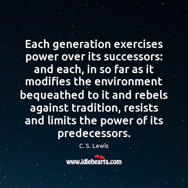 Each generation exercises power over its successors: and each, in so far C. S. Lewis Picture Quote