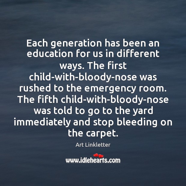 Each generation has been an education for us in different ways. The Art Linkletter Picture Quote