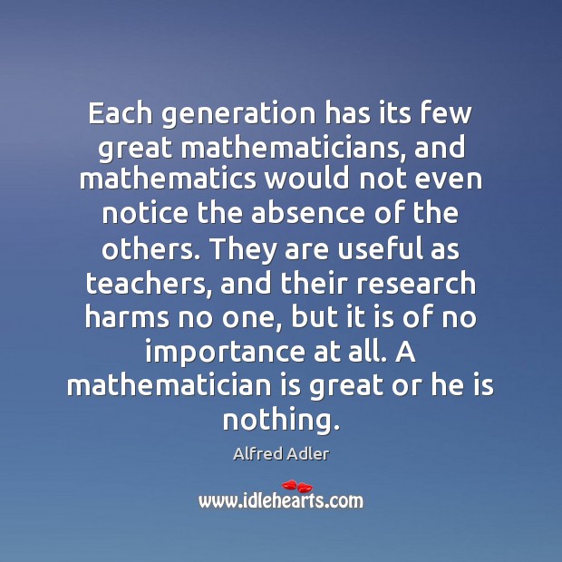 Each generation has its few great mathematicians, and mathematics would not even Alfred Adler Picture Quote