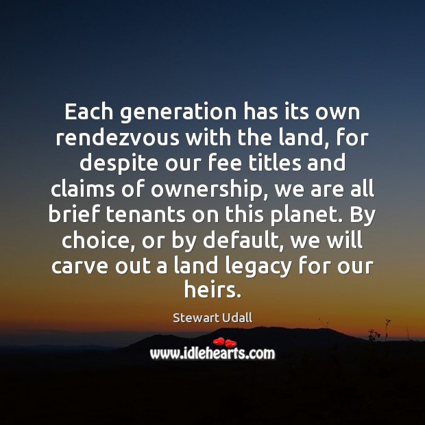 Each generation has its own rendezvous with the land, for despite our Stewart Udall Picture Quote