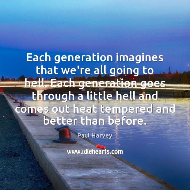 Each generation imagines that we’re all going to hell. Each generation goes Paul Harvey Picture Quote