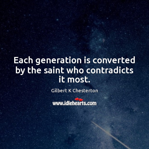 Each generation is converted by the saint who contradicts it most. Gilbert K Chesterton Picture Quote