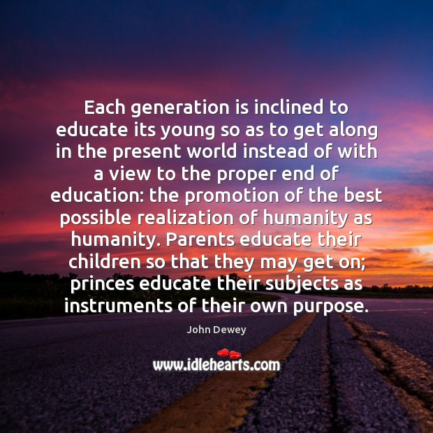 Each generation is inclined to educate its young so as to get John Dewey Picture Quote