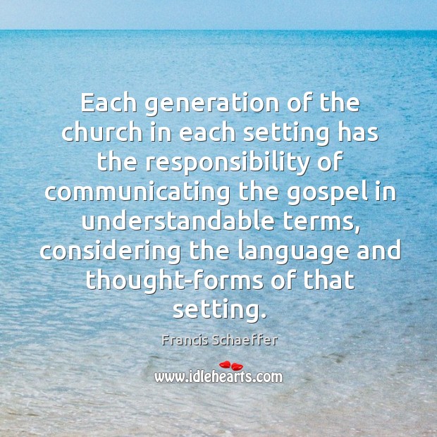 Each generation of the church in each setting has the responsibility Francis Schaeffer Picture Quote