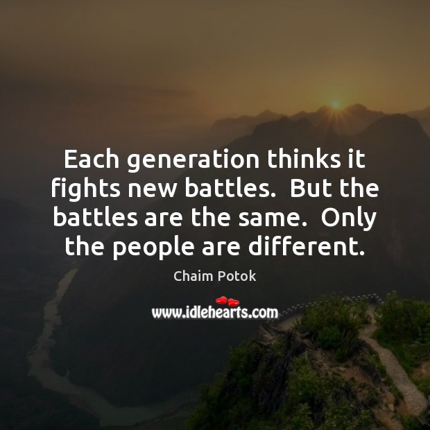 Each generation thinks it fights new battles.  But the battles are the Image