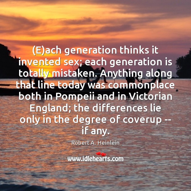 (E)ach generation thinks it invented sex; each generation is totally mistaken. Robert A. Heinlein Picture Quote