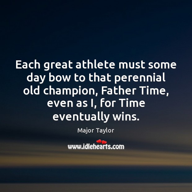 Each great athlete must some day bow to that perennial old champion, Major Taylor Picture Quote