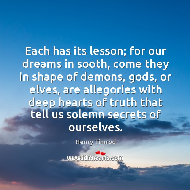 Each has its lesson; for our dreams in sooth, come they in shape of demons, Gods Henry Timrod Picture Quote