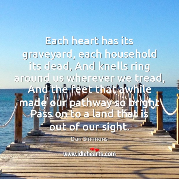 Each heart has its graveyard, each household its dead, And knells ring Dan Simmons Picture Quote