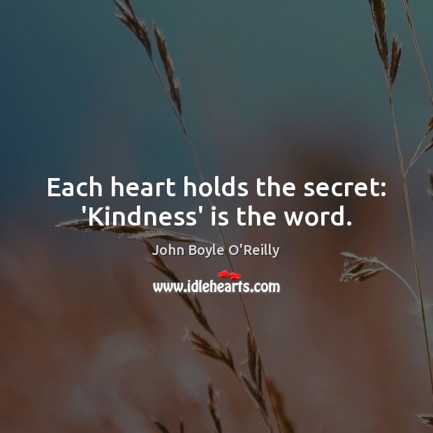 Each heart holds the secret: ‘Kindness’ is the word. John Boyle O’Reilly Picture Quote