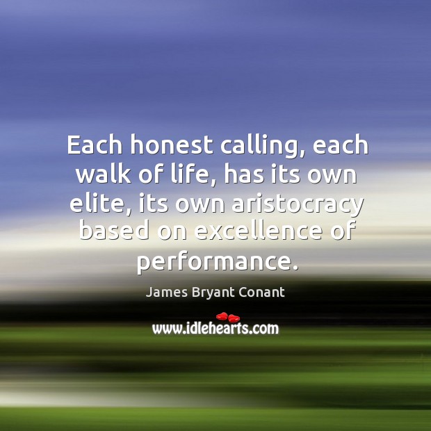 Each honest calling, each walk of life, has its own elite, its own aristocracy based on excellence of performance. James Bryant Conant Picture Quote