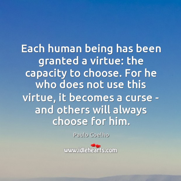 Each human being has been granted a virtue: the capacity to choose. Image