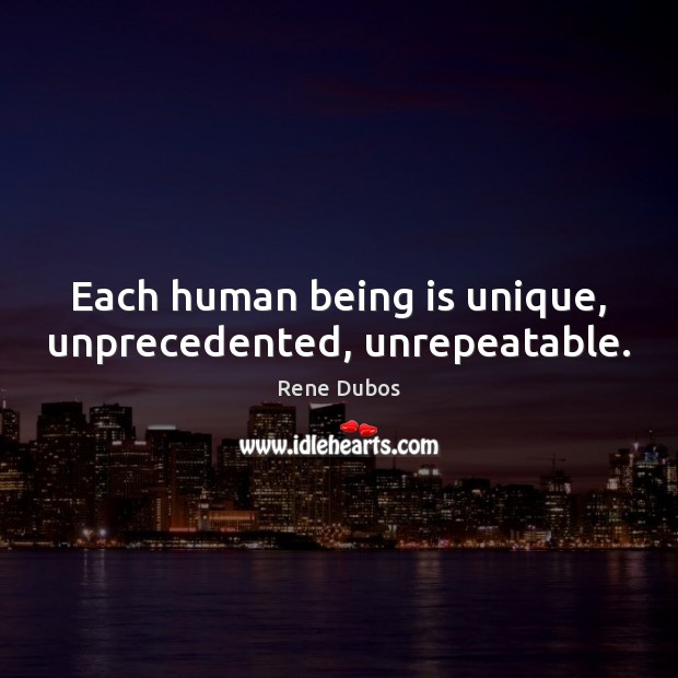 Each human being is unique, unprecedented, unrepeatable. Rene Dubos Picture Quote