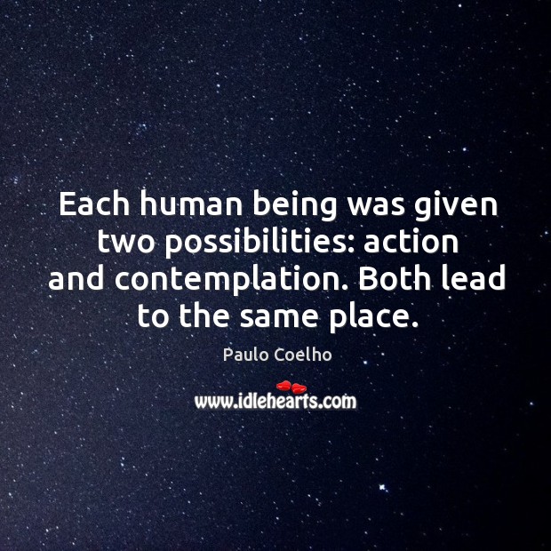 Each human being was given two possibilities: action and contemplation. Both lead Paulo Coelho Picture Quote