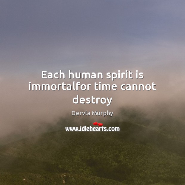 Each human spirit is immortalfor time cannot destroy Dervla Murphy Picture Quote