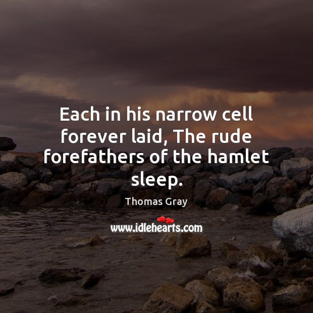 Each in his narrow cell forever laid, The rude forefathers of the hamlet sleep. Thomas Gray Picture Quote