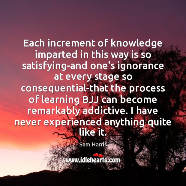 Each increment of knowledge imparted in this way is so satisfying-and one’s Sam Harris Picture Quote