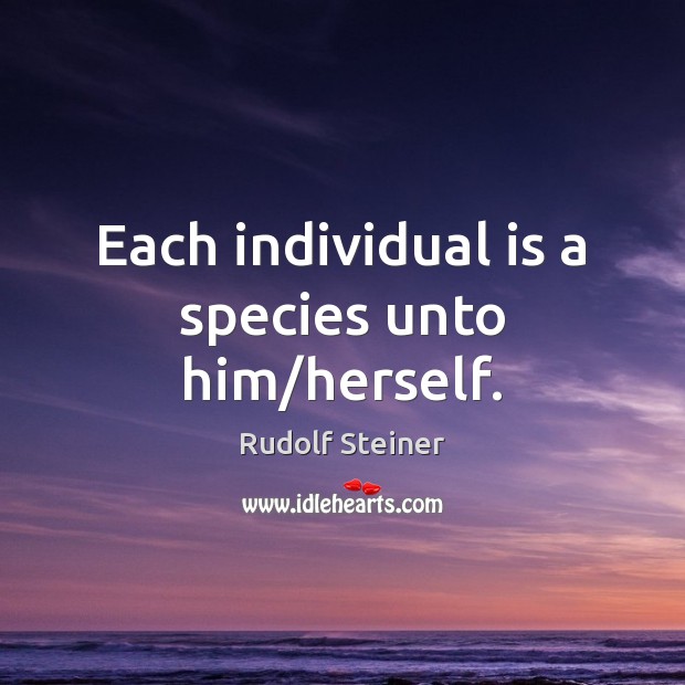 Each individual is a species unto him/herself. Rudolf Steiner Picture Quote