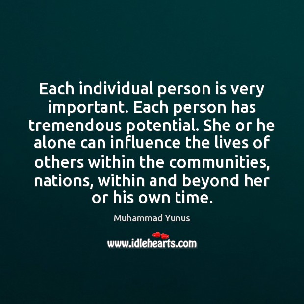 Each individual person is very important. Each person has tremendous potential. She Muhammad Yunus Picture Quote