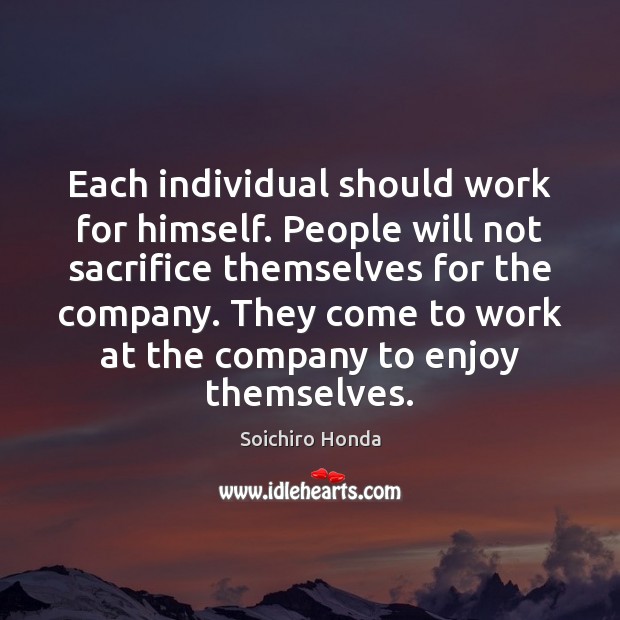Each individual should work for himself. People will not sacrifice themselves for Soichiro Honda Picture Quote