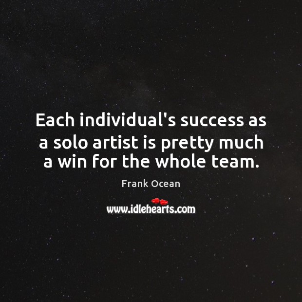 Each individual’s success as a solo artist is pretty much a win for the whole team. Frank Ocean Picture Quote