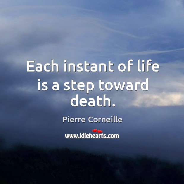 Each instant of life is a step toward death. Pierre Corneille Picture Quote