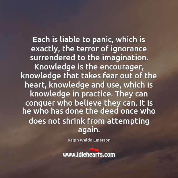 Each is liable to panic, which is exactly, the terror of ignorance Knowledge Quotes Image