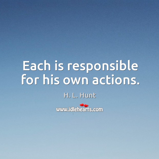 Each is responsible for his own actions. H. L. Hunt Picture Quote