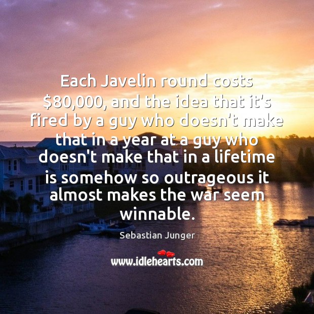 Each Javelin round costs $80,000, and the idea that it’s fired by a Sebastian Junger Picture Quote