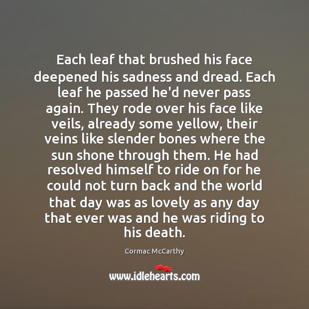 Each leaf that brushed his face deepened his sadness and dread. Each Cormac McCarthy Picture Quote