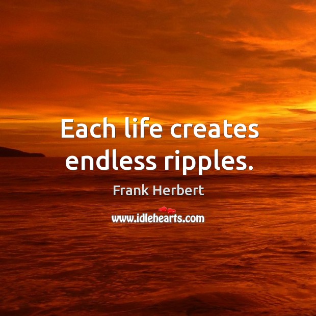 Each life creates endless ripples. Frank Herbert Picture Quote