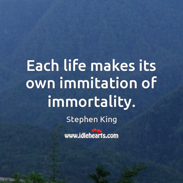 Each life makes its own immitation of immortality. Stephen King Picture Quote