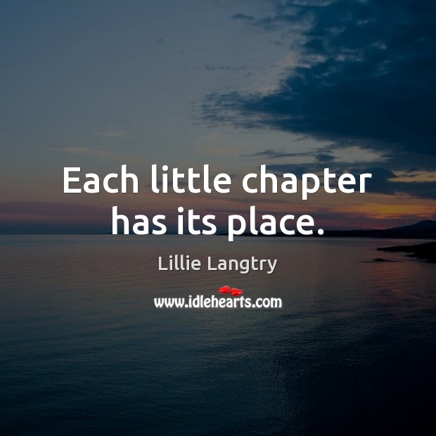 Each little chapter has its place. Lillie Langtry Picture Quote
