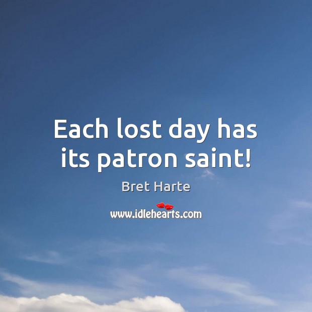 Each lost day has its patron saint! Bret Harte Picture Quote