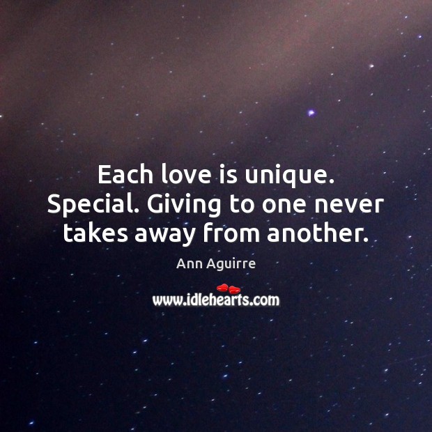 Each love is unique. Special. Giving to one never takes away from another. Ann Aguirre Picture Quote