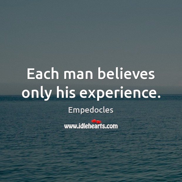 Each man believes only his experience. Empedocles Picture Quote