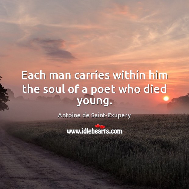 Each man carries within him the soul of a poet who died young. Antoine de Saint-Exupery Picture Quote