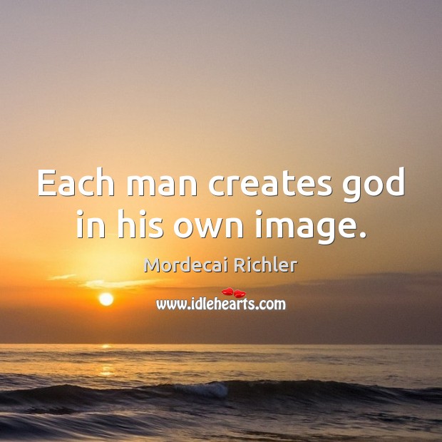 Each man creates God in his own image. Mordecai Richler Picture Quote