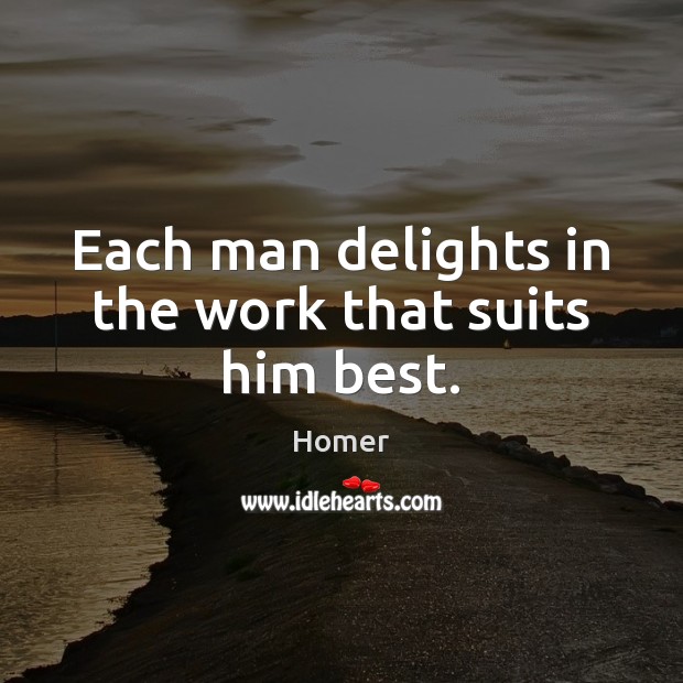 Each man delights in the work that suits him best. Homer Picture Quote