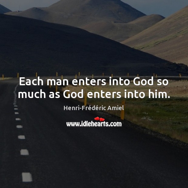 Each man enters into God so much as God enters into him. Henri-Frédéric Amiel Picture Quote