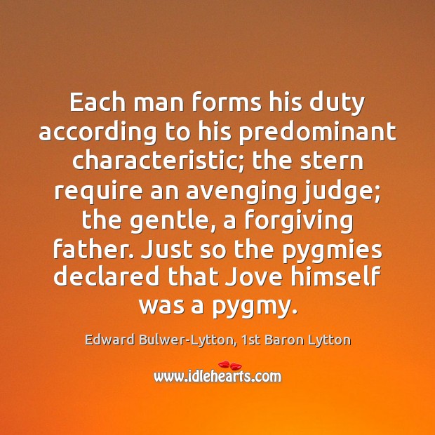 Each man forms his duty according to his predominant characteristic; the stern Edward Bulwer-Lytton, 1st Baron Lytton Picture Quote