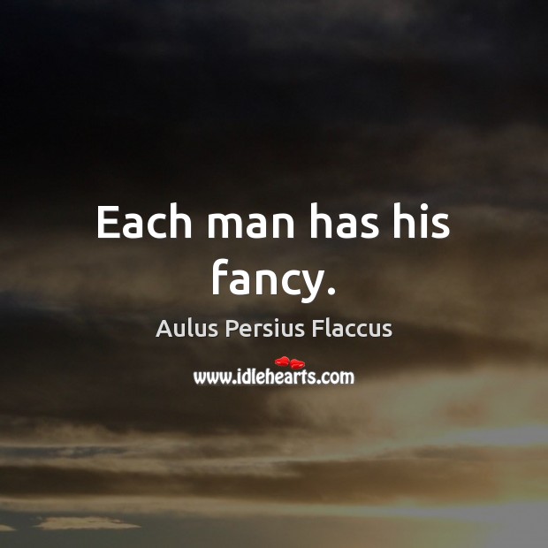 Each man has his fancy. Aulus Persius Flaccus Picture Quote