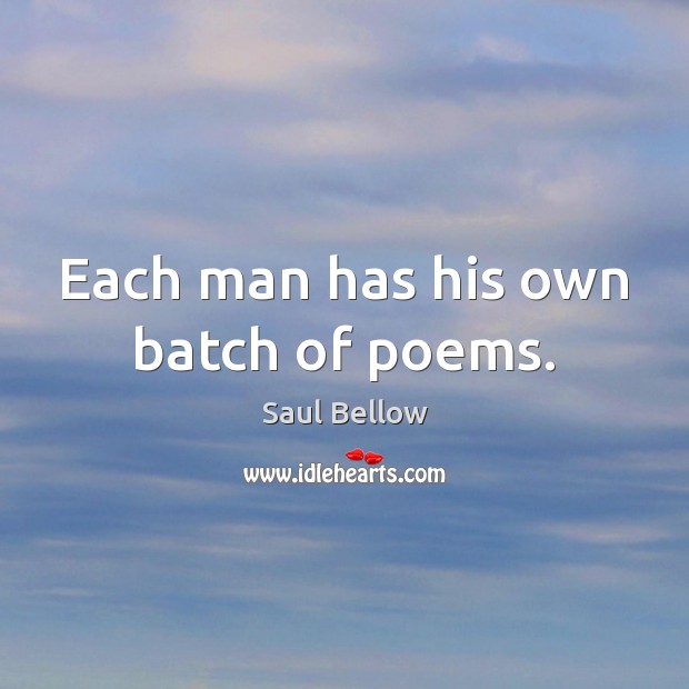 Each man has his own batch of poems. Saul Bellow Picture Quote