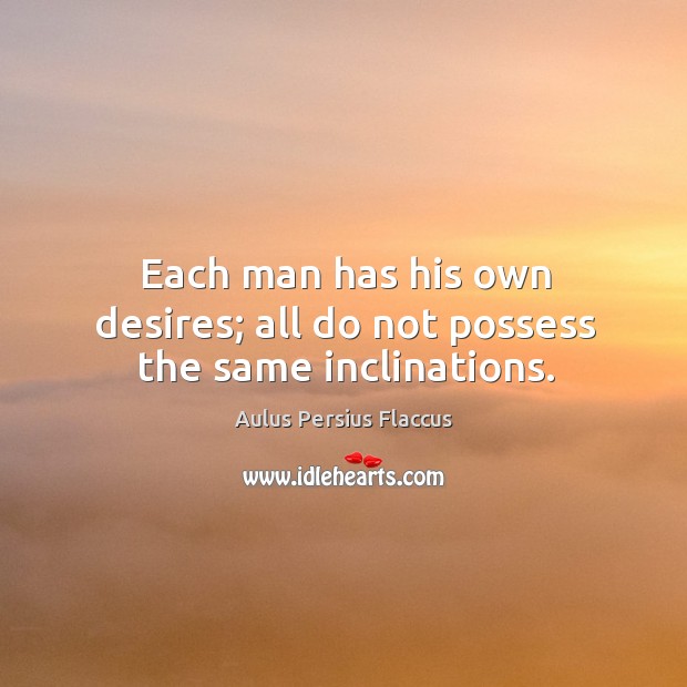 Each man has his own desires; all do not possess the same inclinations. Aulus Persius Flaccus Picture Quote