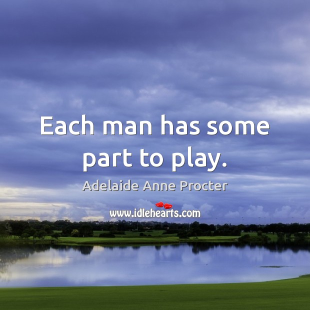 Each man has some part to play. Adelaide Anne Procter Picture Quote