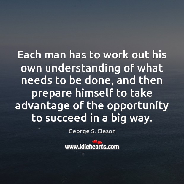 Each man has to work out his own understanding of what needs George S. Clason Picture Quote