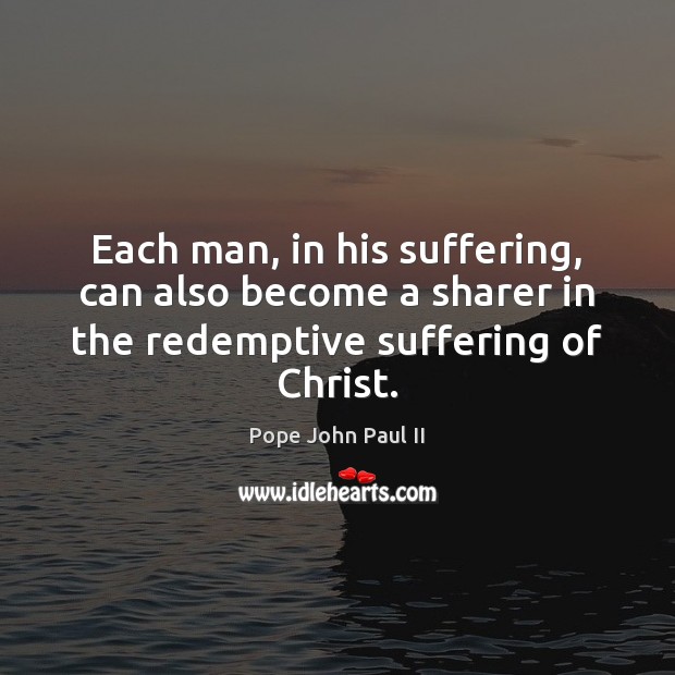 Each man, in his suffering, can also become a sharer in the Pope John Paul II Picture Quote
