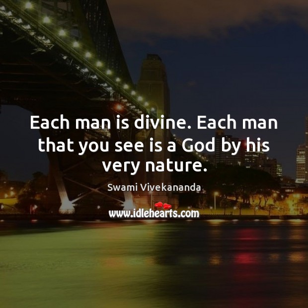 Each man is divine. Each man that you see is a God by his very nature. Swami Vivekananda Picture Quote