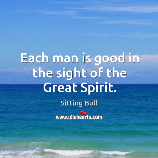 Each man is good in the sight of the great spirit. Sitting Bull Picture Quote